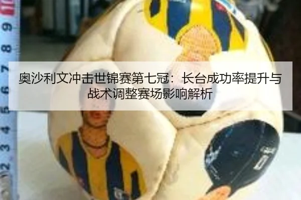 奥沙利文冲击世锦赛第七冠：长台成功率提升与战术调整赛场影响解析